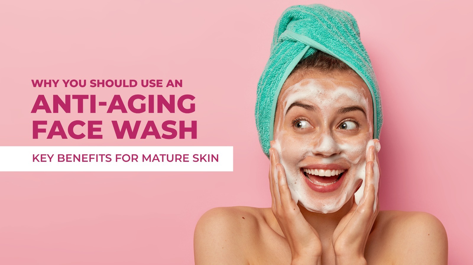 Why You Should Use an Anti-Aging Face Wash: Key Benefits for Mature Skin